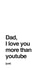 Dad, I love you more than YouTube (Just) created by Different Design Co