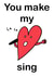 You make my heart sing created by Matt Knight Designs