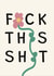 FUCK THIS SHIT! Flowery fun leaving card, get well soon, friendship card created by Pogle & Twink