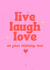 Live Laugh Love on your birthday hun created by Keeks Cards