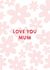 Love You Mum Floral Mothers Day Card created by Libby Whiteside