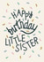 Happy Birthday Little Sister - Pretty Pastel Confetti Card for Sister created by Christine Cuddihy Illustration