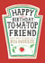 Funny Friend Birthday Card, Happy Birthday - Heinz Tomato Ketchup Sauce created by  la la la     Designs
