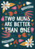 Two Mums and Better Than One Cute Mother's Day Card created by AbiGoLucky