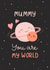 Cute Mother's Day Card - Mummy - You Are My World created by Evie Garnett Designs
