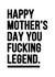 Rude Mother's Day card - You Fucking Legend. created by YOUR NAN.