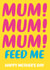 Funny Mother's Day Card - Mum - Feed Me! created by Dean Morris Cards