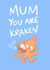 Mum You Are Kraken funny and cute Mother’s Day or Mum’s Birthday Card created by Hannah Gabriel