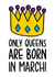 Cute March Birthday Card | Funny Queen Birthday Card created by TeePee Creations