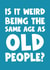 Cheeky Birthday Card - Same Age as Old People created by Naomi Park