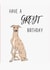 Birthday Card for the Greyhound owner in your life - Have a Greyt Birthday! created by BennoArts