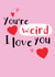 Cute You're weird I love you card created by CardsByGem