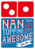 Nan Domino's Pizza Card - No Topping How Awesome You Are created by la la la Designs