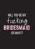 Will you be my fucking bridesmaid or what? created by Bitch, please...