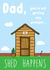 Funny Dad Birthday Card - Shed Happens - Gardener, Dad, Father, Garden Shed created by Hey Lyla Designs
