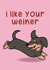 I like your weiner (dog) - funny card created by Created By AJC
