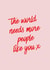 The World Needs More People Like You, Thoughtful Card created by Moonshine Prints