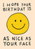 Cute Birthday Card - Smiley Face - As Nice As Your Face created by Rosie Delilah Foden