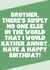 Funny Birthday Card - For Brother - No One Else I Would Rather Annoy created by SixElevenCreations