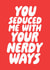 Funny Valentines Or Anniversary Card - You Seduced Me With Your Nerdy Ways created by Studio Doodles