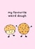 Cute Pun Card For Treat Lovers - "My Favourite Weird Dough" created by CBL