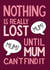 Funny Mother's Day Birthday card- Nothing is Really Lost until Mum Can't Find It created by Angelicabydesign