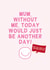 Funny Mothers Day Card - Mum, Without Me, Today Would Just Be Another Day! created by Gem Draws Stuff