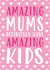 Cute Mother's Day Card - Amazing Mums Definitely Have Amazing Kids created by Gellie Design