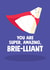 Funny Congratulations Card - Cheesy Pun - You are Brie-lliant created by Stoats & Weasels