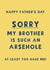 Cheeky Father’s Day Card - Sorry My Brother Is Such An Arsehole created by Giddy Kipper