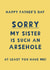 Cheeky Father’s Day Card - Sorry My Sister Is Such An Arsehole, At Least You Have Me created by Giddy Kipper