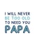 Classic Father's Day Card - For Papa - I Will Never Be Too Old To Need You Papa created by Jeff and the Squirrel