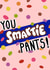 Punny Congratulations Card - You SMARTIE Pants - Smarties Pun created by Emily Buchanan