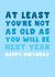 Cheeky Funny Birthday Card - For Him - At Least You're Not As Old created by Pink Peach Cards
