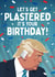 Funny Birthday Card - Donald Trump - Let's Get Plastered It's Your Birthday! created by Mrs Best Paper Co.