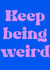 Funny keep being weird card created by Kimmy Gowland