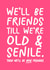 Funny Friend Birthday Card - For Friend - Old And Senile created by Silly Billy