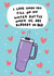 Cute Valentines Day Card - Water Bottle - Stanley Cup created by Bishop, Please!