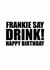 Frankie Say Drink! Relive the 80's with this funny birthday card! created by Steve Brown