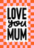 Modern Mother’s Day Card - Love You Mum - Check Pattern - Typography created by Nicola Watson