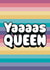 Fun Love & Friendship Card - Yaaaas Queen - Pastel Rainbow created by Giddy Kipper