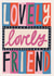 Modern Contemporary Thinking of You Card - Lovely Lovely Friend Typography created by Laura Darrington Design Ltd.