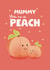 Cute Mother's Day Card - For Mummy - You're A Peach created by Giddy Kipper