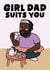 Funny Father's Day Card - Girl Dad - Girl Dad Suits You created by Studio Doodles