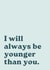 Cheeky Birthday Card - I Will Always Be Younger Than You created by Laura Piper