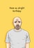 Funny Birthday Card - Karl Pilkington - Have An Alright Birthday created by Pedges Houseboat