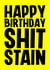 Rude Birthday Card - Shit Stain created by Blind Faith
