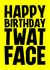 Rude Birthday Card - Twat Face created by Blind Faith