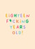 Funny Birthday Card - 18th - Eighteen Fucking Years Old created by Sarah Harding