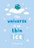 Cute Thinking Of You/Sympathy Card - The Universe Is On Thin Ice - I'm Sorry created by Chloe Lambert